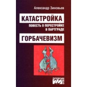 Александр Зиновьев: Катастройка, повесть о перестройке в Партграде. Горбачевизм
