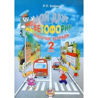 Раиса Бабина: Мой друг Светофорик. 2 класс. Рабочая тетрадь Раиса Бабина: Мой друг Светофорик. 2 класс. Рабочая тетрадь