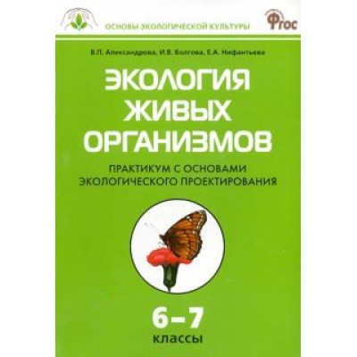 Александрова, Болгова, Нифантьева: Экология живых организмов. 6-7 классы. Практикум с основами экологического проектирования. ФГОС Александрова, Болгова, Нифантьева: Экология живых организмов. 6-7 классы. Практикум с основами экологического проектирования. ФГОС