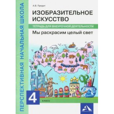 Анна Предит: Изобразительное искусство. Мы раскрасим целый свет 4 класс. Тетрадь для внеурочной деятельности Анна Предит: Изобразительное искусство. Мы раскрасим целый свет 4 класс. Тетрадь для внеурочной деятельности