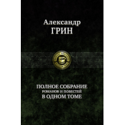 Александр Грин: Полное собрание романов и повестей в одном томе