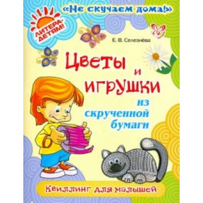 Елена Селезнева: Цветы и игрушки из скрученной бумаги. Квиллинг для малышей Елена Селезнева: Цветы и игрушки из скрученной бумаги. Квиллинг для малышей