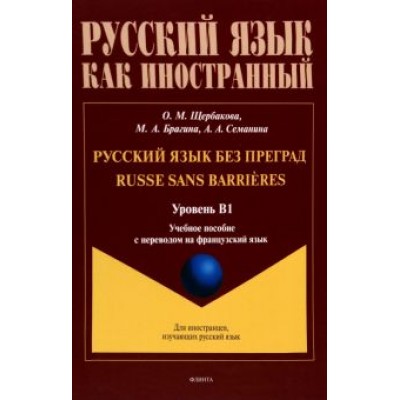 Щербакова, Брагина, Семанина: Русский язык без преград. Учебное пособие с переводом на французский язык. Уровень B1 Щербакова, Брагина, Семанина: Русский язык без преград. Учебное пособие с переводом на французский язык. Уровень B1
