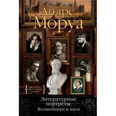 Андре Моруа: Литературные портреты. Волшебники и маги Андре Моруа: Литературные портреты. Волшебники и маги