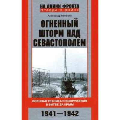 Александр Неменко: Огненный шторм над Севастополем. Военная техника и вооружения в битве за Крым. 1941-1942 Александр Неменко: Огненный шторм над Севастополем. Военная техника и вооружения в битве за Крым. 1941-1942
