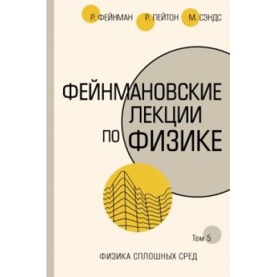 Фейнман, Лейтон, Сэндс: Фейнмановские лекции по физике. Том 5. Физика сплошных сред Фейнман, Лейтон, Сэндс: Фейнмановские лекции по физике. Том 5. Физика сплошных сред