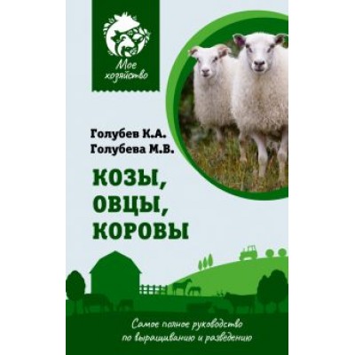 Константин Голубев: Козы. Овцы. Коровы. Самое полное руководство по выращиванию и разведению Константин Голубев: Козы. Овцы. Коровы. Самое полное руководство по выращиванию и разведению