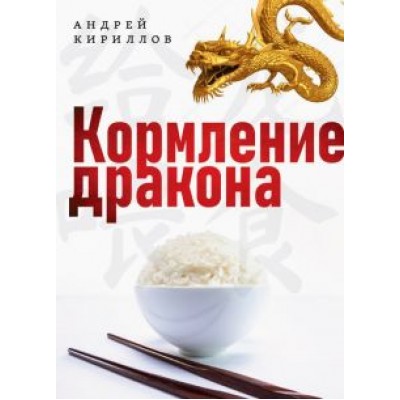Андрей Кириллов: Кормление дракона. Тайны китайской кухни Андрей Кириллов: Кормление дракона. Тайны китайской кухни