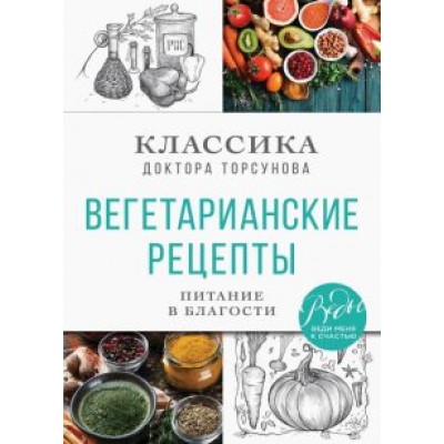 Олег Торсунов: Вегетарианские рецепты. Питание в благости. Классика доктора Торсунов Олег Торсунов: Вегетарианские рецепты. Питание в благости. Классика доктора Торсунов