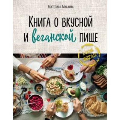 Екатерина Маслова: Книга о вкусной и веганской пище Екатерина Маслова: Книга о вкусной и веганской пище