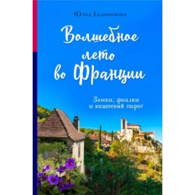 Юлия Евдокимова: Волшебное лето во Франции. Замки, фиалки и вишневый пирог Юлия Евдокимова: Волшебное лето во Франции. Замки, фиалки и вишневый пирог
