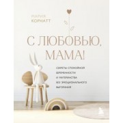 Мария Корнатт: С любовью, мама! Секреты спокойной беременности и материнства без эмоционального выгорания