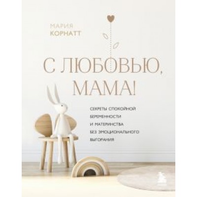 Мария Корнатт: С любовью, мама! Секреты спокойной беременности и материнства без эмоционального выгорания Мария Корнатт: С любовью, мама! Секреты спокойной беременности и материнства без эмоционального выгорания