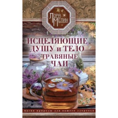 Лора Мелик: Исцеляющие душу и тело травяные чаи Лора Мелик: Исцеляющие душу и тело травяные чаи