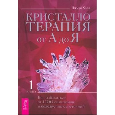 Джуди Холл: Кристаллотерапия от А до Я. Как избавиться от 1200 симптомов и болезненных состояний. Книга 1 Джуди Холл: Кристаллотерапия от А до Я. Как избавиться от 1200 симптомов и болезненных состояний. Книга 1