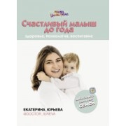 Екатерина Юрьева: Счастливый малыш до года. Здоровье, психология, воспитание