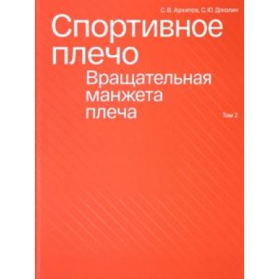 Архипов, Доколин: Спортивное плечо. В 3-х томах. Том 2. Вращательная манжета плеча Архипов, Доколин: Спортивное плечо. В 3-х томах. Том 2. Вращательная манжета плеча