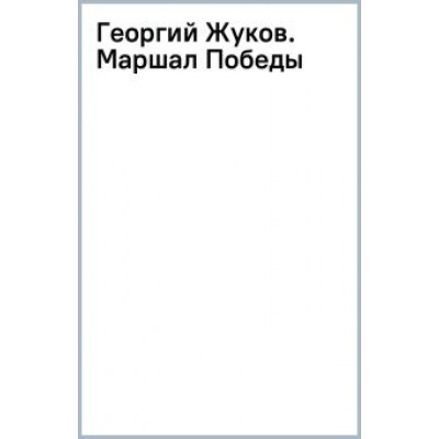 Алексей Исаев: Георгий Жуков. Маршал Победы Алексей Исаев: Георгий Жуков. Маршал Победы