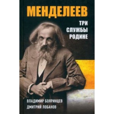 Бояринцев, Лобанов: Дмитрий Менделеев. Три cлужбы Родине Бояринцев, Лобанов: Дмитрий Менделеев. Три cлужбы Родине