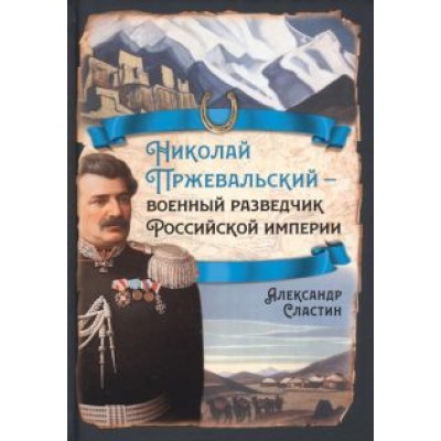Александр Сластин: Николай Пржевальский - военный разведчик в Большой азиатской игре Александр Сластин: Николай Пржевальский - военный разведчик в Большой азиатской игре