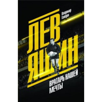 Владимир Галедин: Лев Яшин. Вратарь нашей мечты Владимир Галедин: Лев Яшин. Вратарь нашей мечты