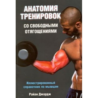 Райан Джордж: Анатомия тренировок со свободными отягощениями Райан Джордж: Анатомия тренировок со свободными отягощениями