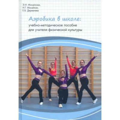 Михайлова, Михайлов, Деревлева: Аэробика в школе. Учебно-методическое пособие для учителя физической культуры Михайлова, Михайлов, Деревлева: Аэробика в школе. Учебно-методическое пособие для учителя физической культуры