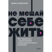 Гоулстон, Голдберг: Не мешай себе жить. Как справиться с проявлениями саморазрушительного поведения
