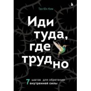 Таэ Ким: Иди туда, где трудно. 7 шагов для обретения внутренней силы