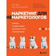 Антон Петроченков: Маркетинг для немаркетологов. Руководство по созданию успешных маркетинговых стратегий
