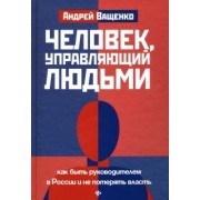 Андрей Ващенко: Человек, управляющий людьми. Как быть руководителем в России и не потерять власть