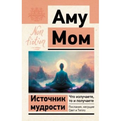 Мом Аму: Источник мудрости. Что излучаете, то и получаете. Послания, несущие Свет и Тепло Мом Аму: Источник мудрости. Что излучаете, то и получаете. Послания, несущие Свет и Тепло