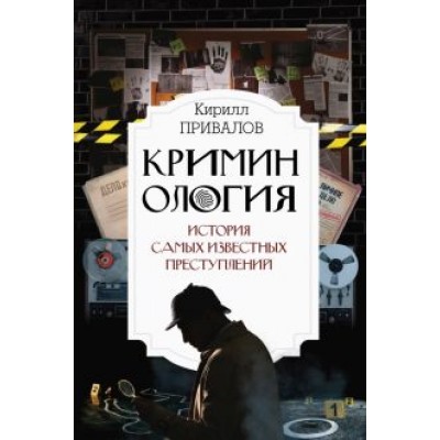 Кирилл Привалов: Криминология: история самых известных преступлений Кирилл Привалов: Криминология: история самых известных преступлений