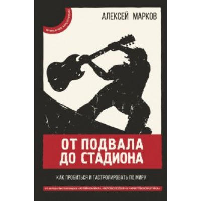 Алексей Марков: От подвала до стадиона. Как пробиться и гастролировать по миру Алексей Марков: От подвала до стадиона. Как пробиться и гастролировать по миру