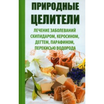 Раиса Сайдакова: Природные целители. Лечение заболеваний скипидаром, керосином, дегтем, парафином, перекисью водорода Раиса Сайдакова: Природные целители. Лечение заболеваний скипидаром, керосином, дегтем, парафином, перекисью водорода