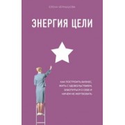 Елена Чернышова: Энергия Цели Как построить бизнес, жить с удовольствием, заботиться о себе и ничем не жертвовать