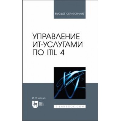 Игорь Дешко: Управление ИТ-услугами по ITIL 4. Учебное пособие для вузов Игорь Дешко: Управление ИТ-услугами по ITIL 4. Учебное пособие для вузов