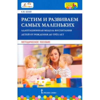 Ксения Белая: Растим и развиваем самых маленьких. Адаптационная модель воспитания детей от рождения до трёх лет Ксения Белая: Растим и развиваем самых маленьких. Адаптационная модель воспитания детей от рождения до трёх лет
