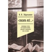 Натан Эйдельман: «Сказать все…». Избранные статьи по русской истории, культуре и литературе XVIII–XX веков