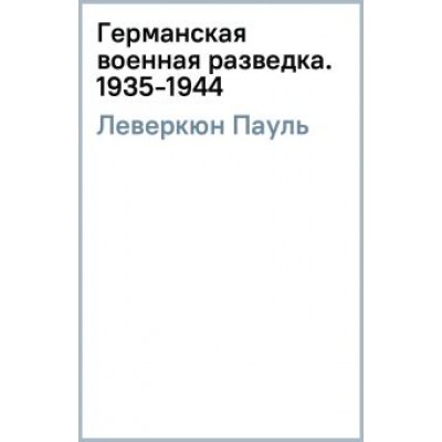 Пауль Леверкюн: Германская военная разведка. Шпионаж, диверсия, контрразведка. 1935-1944 Пауль Леверкюн: Германская военная разведка. Шпионаж, диверсия, контрразведка. 1935-1944