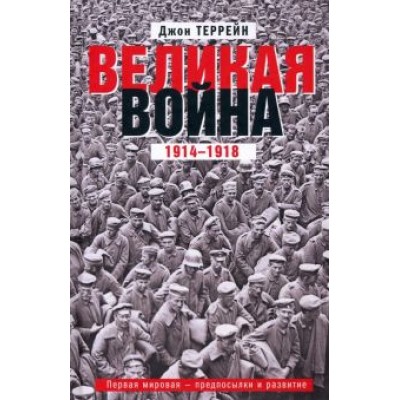 Джон Террейн: Великая война. 1914-1918. Первая мировая - предпосылки и развитие Джон Террейн: Великая война. 1914-1918. Первая мировая - предпосылки и развитие