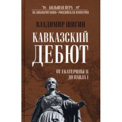 Владимир Шигин: Кавказский дебют. От Екатерины ll до Павла l Владимир Шигин: Кавказский дебют. От Екатерины ll до Павла l