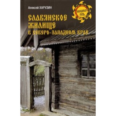 Алексей Харузин: Славянское жилище в Северо-Западном крае Алексей Харузин: Славянское жилище в Северо-Западном крае