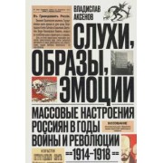 Владислав Аксенов: Слухи, образы, эмоции. Массовые настроения россиян в годы войны и революции (1914-1918)
