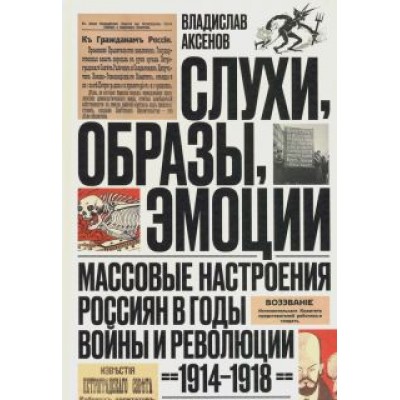 Владислав Аксенов: Слухи, образы, эмоции. Массовые настроения россиян в годы войны и революции (1914-1918) Владислав Аксенов: Слухи, образы, эмоции. Массовые настроения россиян в годы войны и революции (1914-1918)