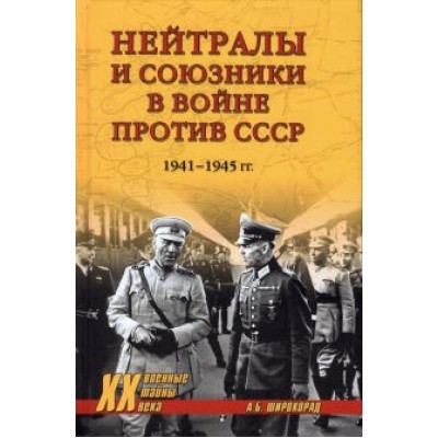 Александр Широкорад: Нейтралы и союзники в войне против СССР. 1941-1945 гг. Александр Широкорад: Нейтралы и союзники в войне против СССР. 1941-1945 гг.