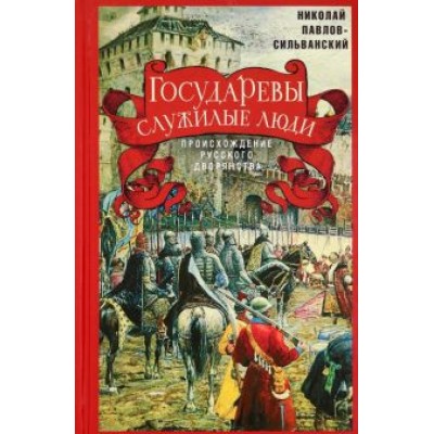 Николай Павлов-Сильванский: Государевы служилые люди. Происхождение русского дворянства Николай Павлов-Сильванский: Государевы служилые люди. Происхождение русского дворянства