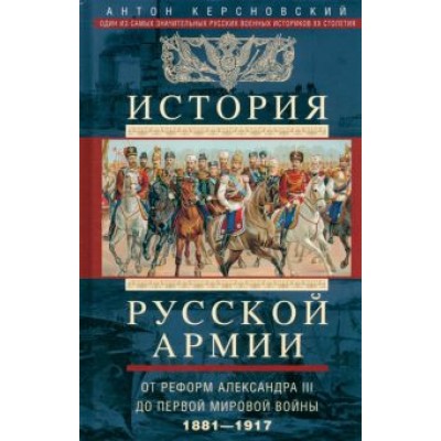 Антон Керсновский: История русской армии. От реформ Александра III до Первой мировой войны. 1881-1917 Антон Керсновский: История русской армии. От реформ Александра III до Первой мировой войны. 1881-1917