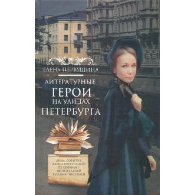 Елена Первушина: Литературные герои на улицах Петербурга. Дома, события, адреса персонажей из любимых произведений Елена Первушина: Литературные герои на улицах Петербурга. Дома, события, адреса персонажей из любимых произведений
