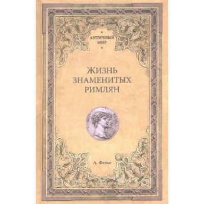 Альфонс Фелье: Жизнь знаменитых римлян Альфонс Фелье: Жизнь знаменитых римлян